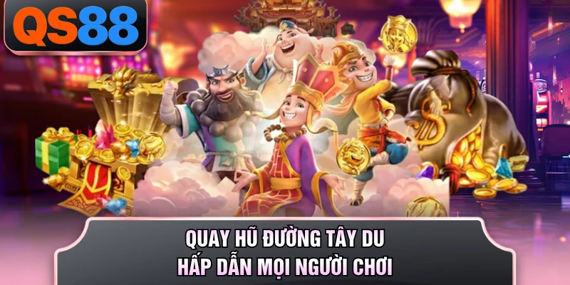 Quay hũ Đường Tây Du hấp dẫn mọi người chơi